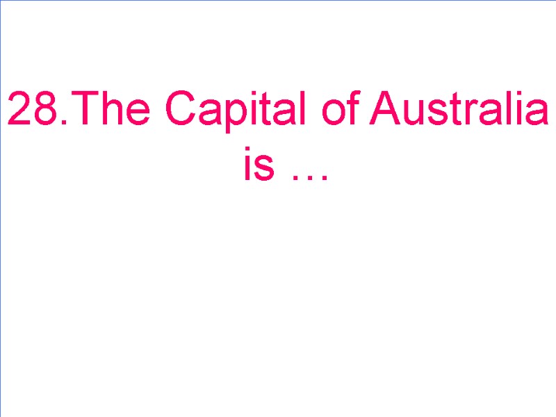 28.The Capital of Australia is …